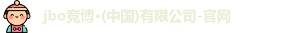 jbo竞博·(中国)有限公司-官网